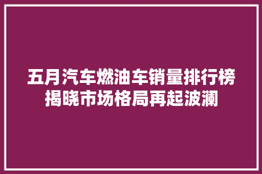 五月汽车燃油车销量排行榜揭晓市场格局再起波澜
