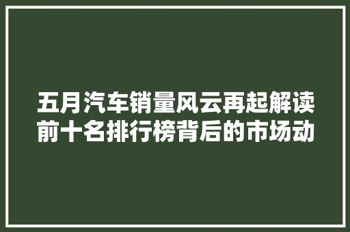 五月汽车销量风云再起解读前十名排行榜背后的市场动向