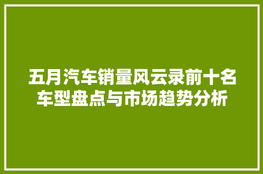 五月汽车销量风云录前十名车型盘点与市场趋势分析