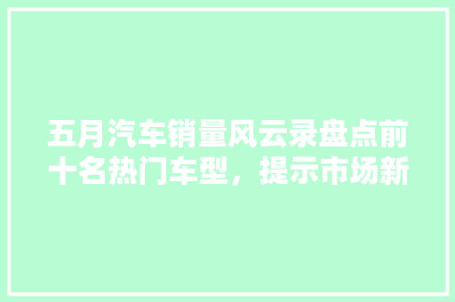 五月汽车销量风云录盘点前十名热门车型，提示市场新趋势