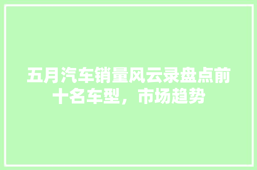 五月汽车销量风云录盘点前十名车型，市场趋势