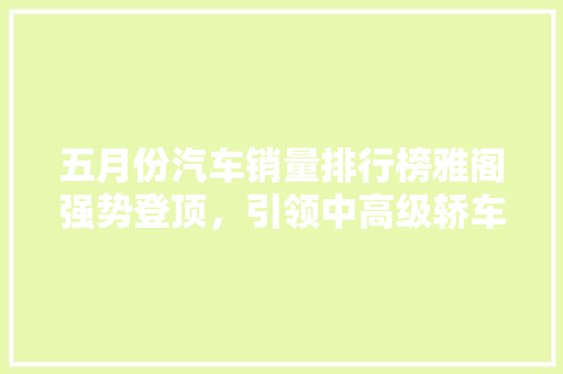 五月份汽车销量排行榜雅阁强势登顶，引领中高级轿车市场新潮流