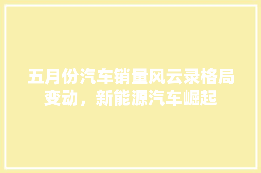 五月份汽车销量风云录格局变动，新能源汽车崛起