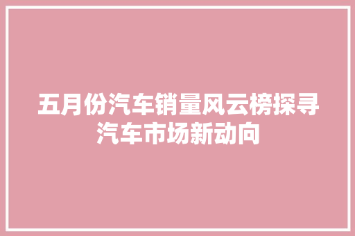 五月份汽车销量风云榜探寻汽车市场新动向