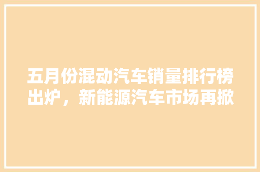 五月份混动汽车销量排行榜出炉，新能源汽车市场再掀热潮
