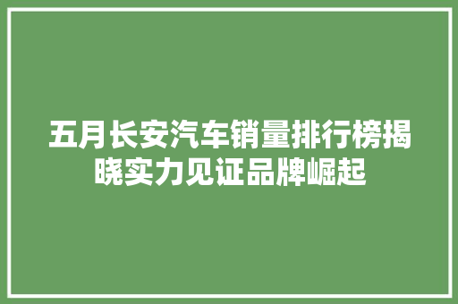 五月长安汽车销量排行榜揭晓实力见证品牌崛起