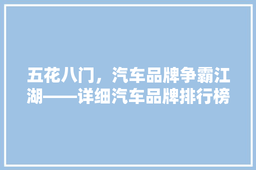 五花八门，汽车品牌争霸江湖——详细汽车品牌排行榜