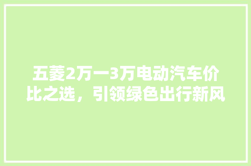 五菱2万一3万电动汽车价比之选，引领绿色出行新风尚