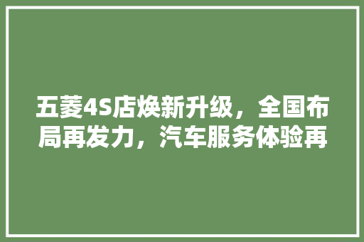 五菱4S店焕新升级，全国布局再发力，汽车服务体验再升级