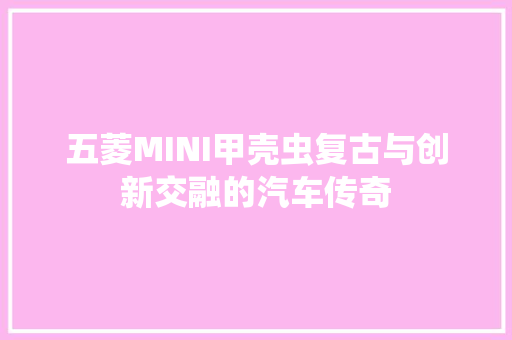 五菱MINI甲壳虫复古与创新交融的汽车传奇