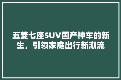 五菱七座SUV国产神车的新生，引领家庭出行新潮流