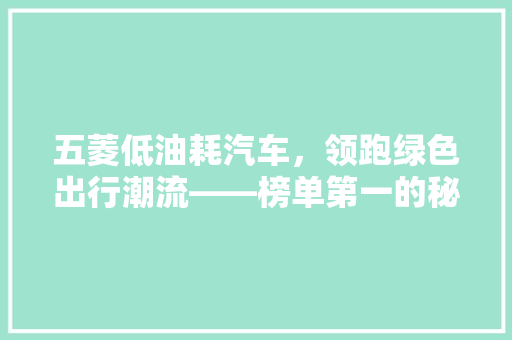 五菱低油耗汽车，领跑绿色出行潮流——榜单第一的秘密武器