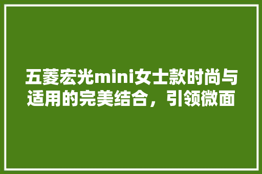 五菱宏光mini女士款时尚与适用的完美结合，引领微面市场新潮流