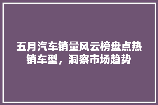 五月汽车销量风云榜盘点热销车型，洞察市场趋势