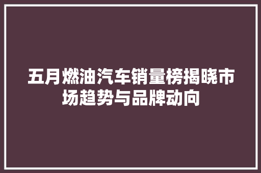 五月燃油汽车销量榜揭晓市场趋势与品牌动向