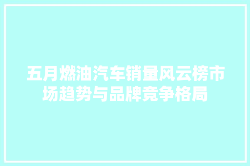 五月燃油汽车销量风云榜市场趋势与品牌竞争格局