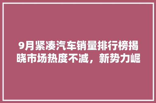 9月紧凑汽车销量排行榜揭晓市场热度不减，新势力崛起