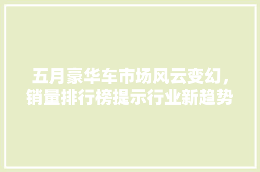 五月豪华车市场风云变幻，销量排行榜提示行业新趋势
