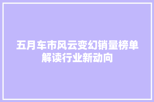 五月车市风云变幻销量榜单解读行业新动向