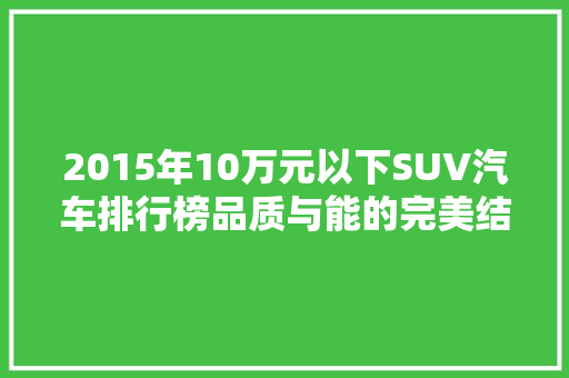2015年10万元以下SUV汽车排行榜品质与能的完美结合