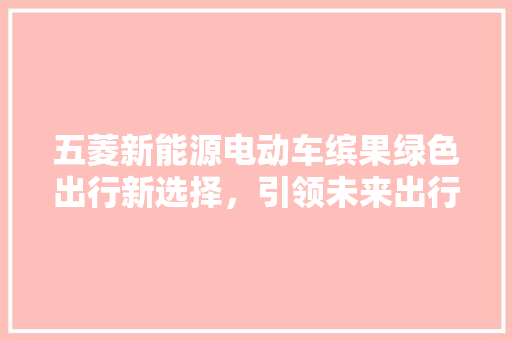 五菱新能源电动车缤果绿色出行新选择，引领未来出行潮流
