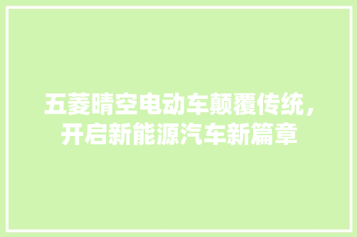 五菱晴空电动车颠覆传统，开启新能源汽车新篇章