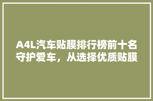 A4L汽车贴膜排行榜前十名守护爱车，从选择优质贴膜开始