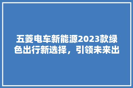 五菱电车新能源2023款绿色出行新选择，引领未来出行潮流