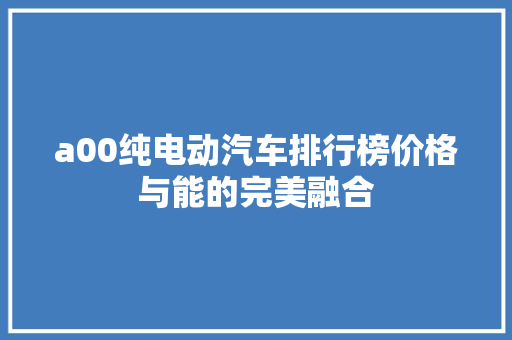 a00纯电动汽车排行榜价格与能的完美融合