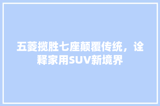 五菱揽胜七座颠覆传统，诠释家用SUV新境界