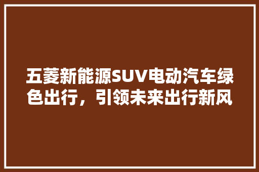 五菱新能源SUV电动汽车绿色出行，引领未来出行新风尚