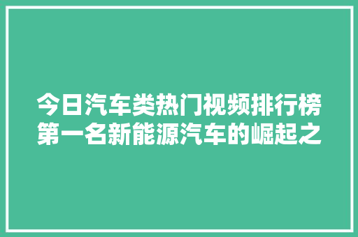今日汽车类热门视频排行榜第一名新能源汽车的崛起之路