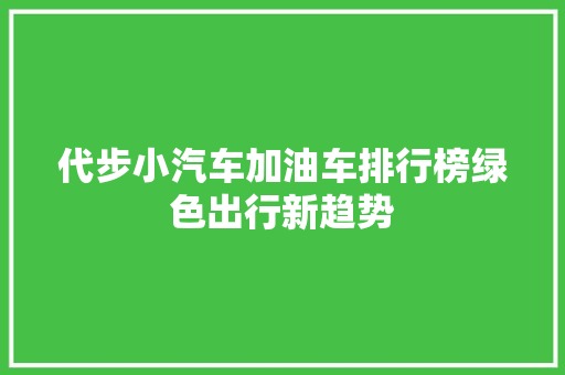 代步小汽车加油车排行榜绿色出行新趋势