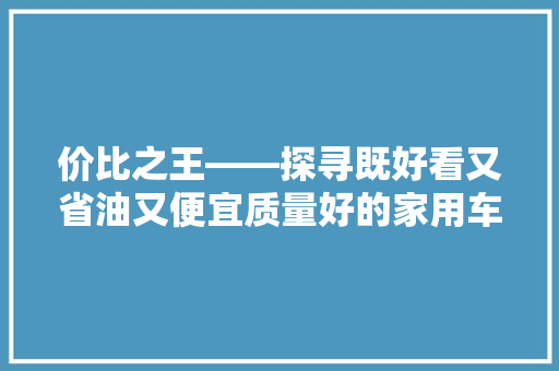 价比之王——探寻既好看又省油又便宜质量好的家用车