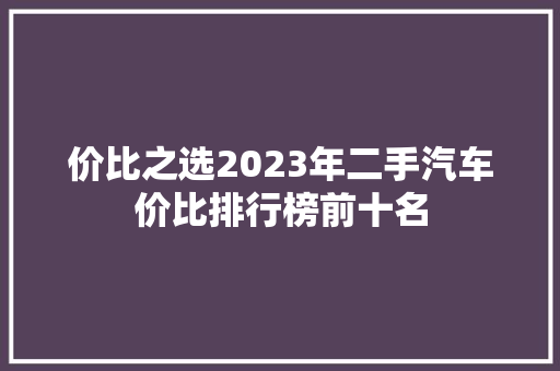 价比之选2023年二手汽车价比排行榜前十名