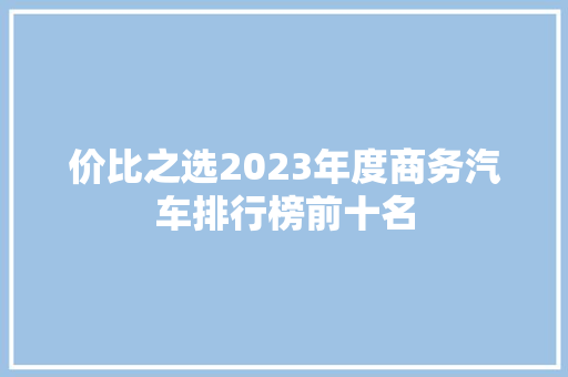 价比之选2023年度商务汽车排行榜前十名