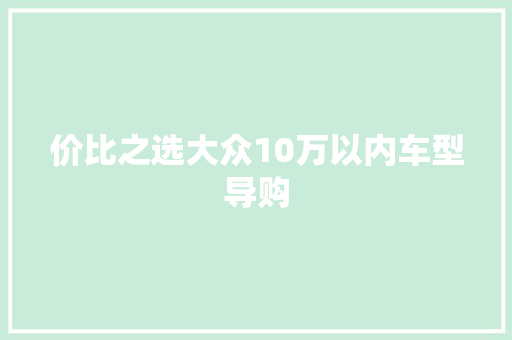 价比之选大众10万以内车型导购