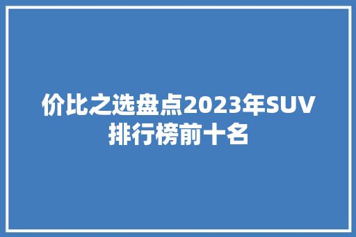 价比之选盘点2023年SUV排行榜前十名