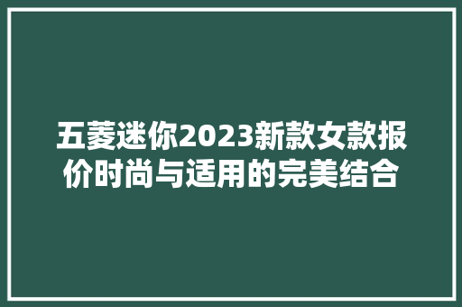 五菱迷你2023新款女款报价时尚与适用的完美结合