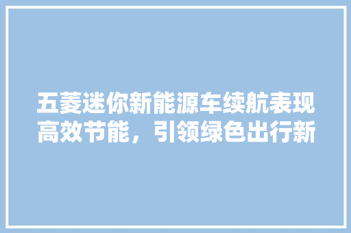 五菱迷你新能源车续航表现高效节能，引领绿色出行新潮流