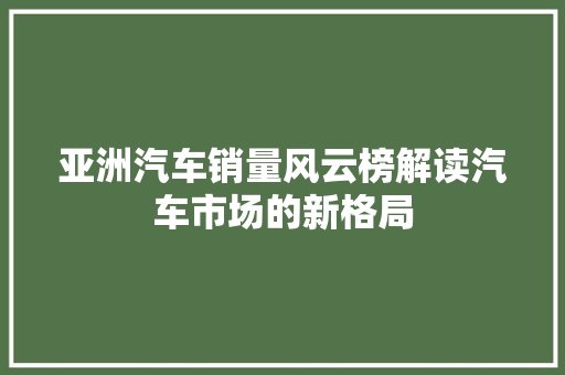 亚洲汽车销量风云榜解读汽车市场的新格局