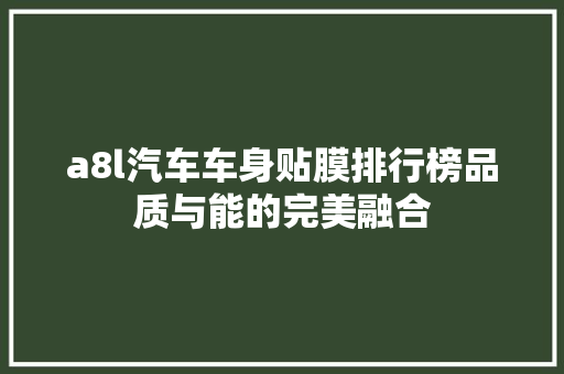 a8l汽车车身贴膜排行榜品质与能的完美融合