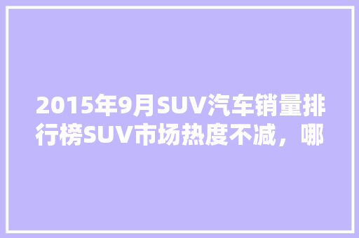 2015年9月SUV汽车销量排行榜SUV市场热度不减，哪些车型脱颖而出