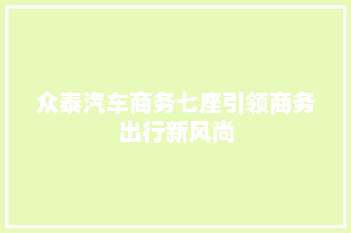 众泰汽车商务七座引领商务出行新风尚