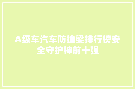 A级车汽车防撞梁排行榜安全守护神前十强