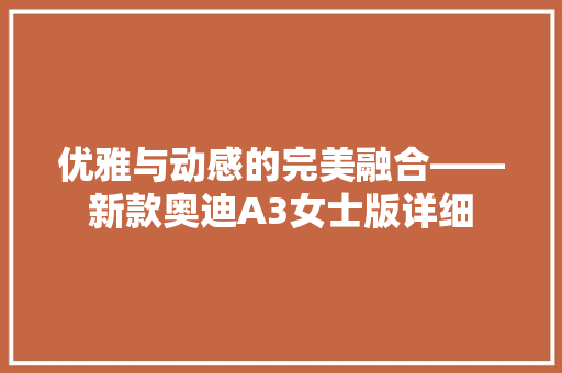 优雅与动感的完美融合——新款奥迪A3女士版详细