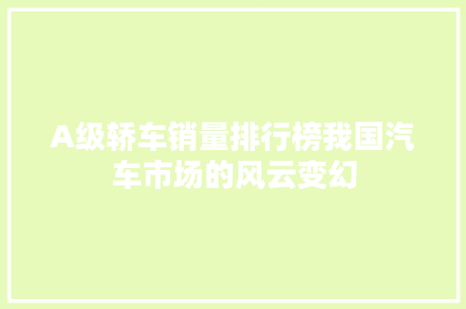 A级轿车销量排行榜我国汽车市场的风云变幻