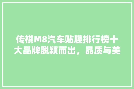 传祺M8汽车贴膜排行榜十大品牌脱颖而出，品质与美观兼顾