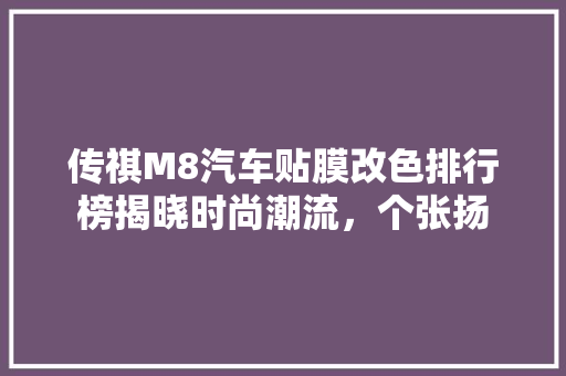 传祺M8汽车贴膜改色排行榜揭晓时尚潮流，个张扬