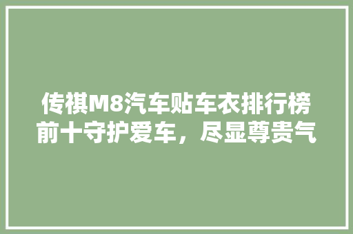 传祺M8汽车贴车衣排行榜前十守护爱车，尽显尊贵气质